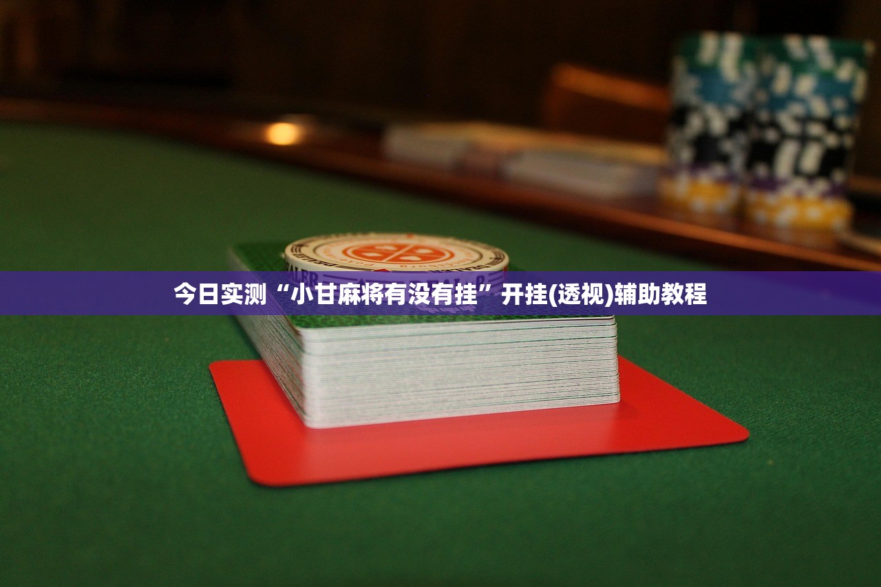 今日实测“小甘麻将有没有挂”开挂(透视)辅助教程