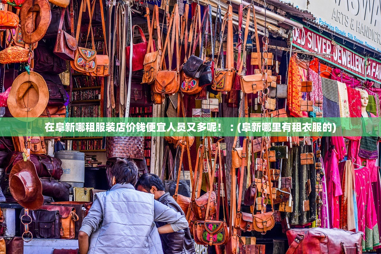 在阜新哪租服装店价钱便宜人员又多呢！︰(阜新哪里有租衣服的)