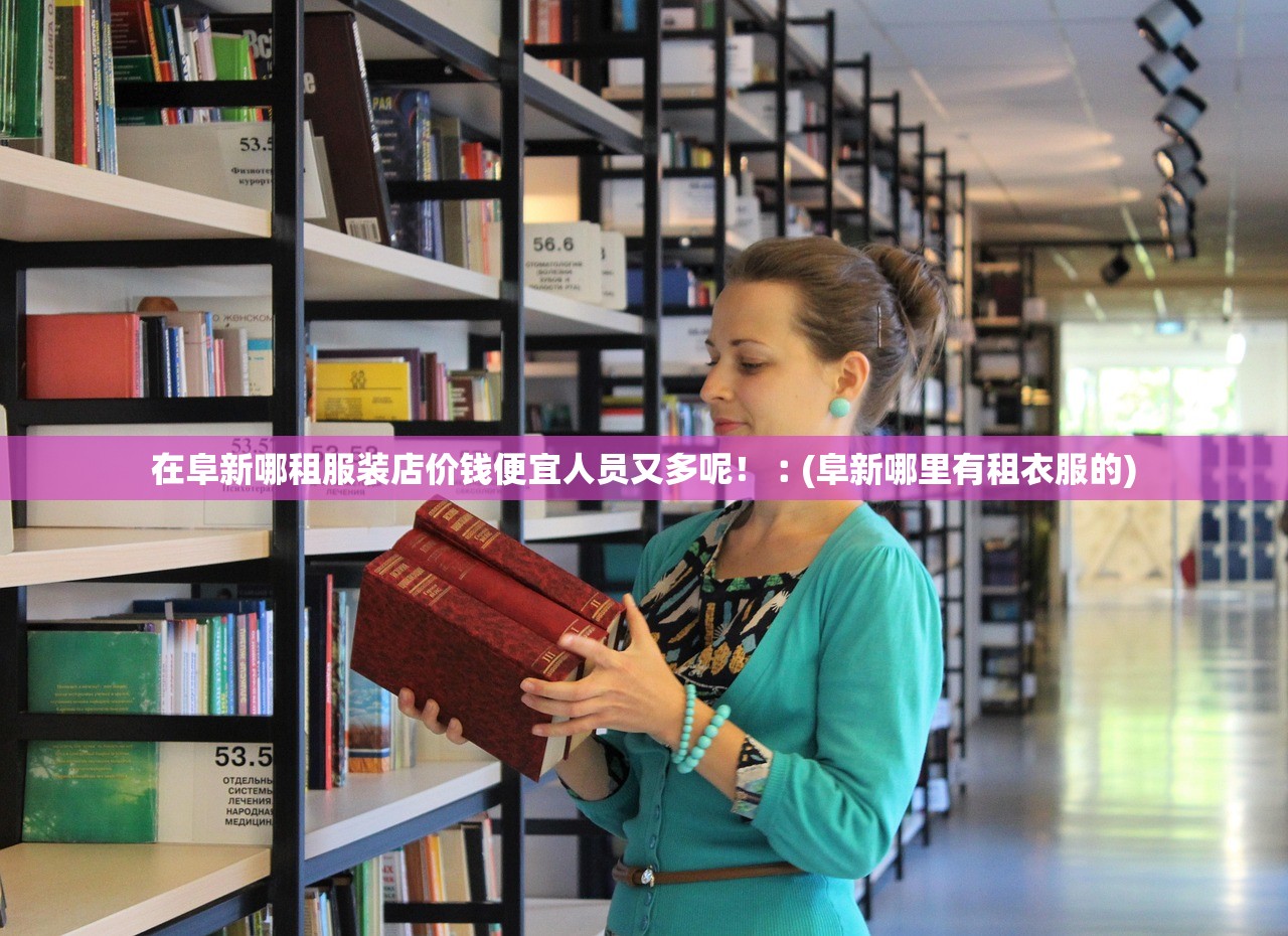 在阜新哪租服装店价钱便宜人员又多呢！︰(阜新哪里有租衣服的)