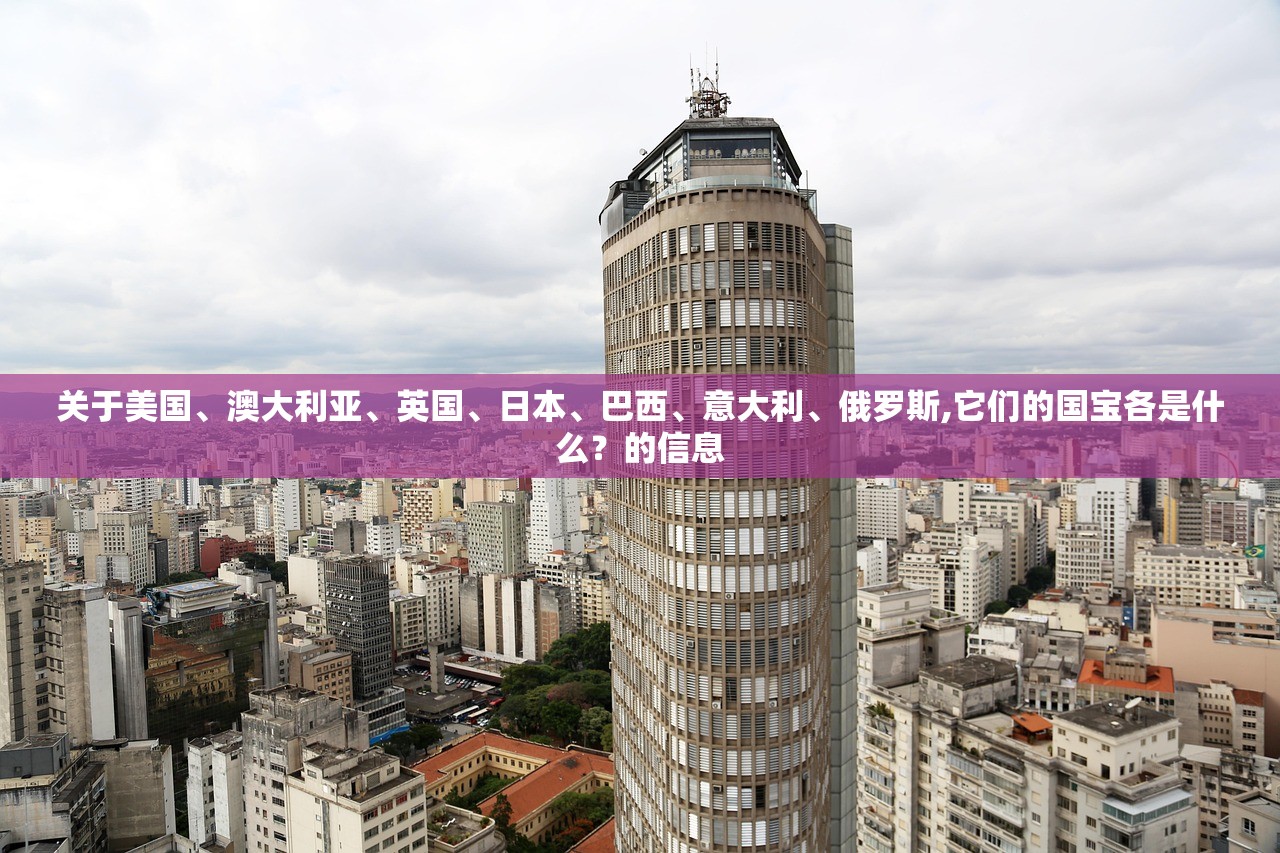关于美国、澳大利亚	、英国、日本、巴西	、意大利、俄罗斯,它们的国宝各是什么？的信息