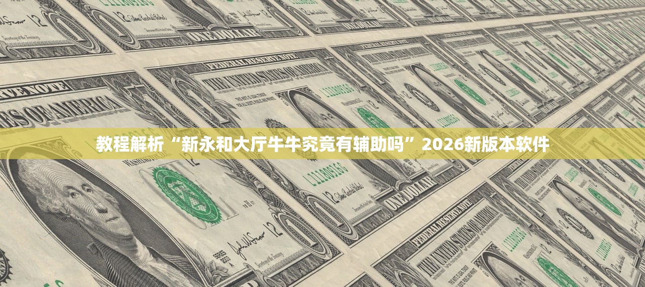 教程解析“新永和大厅牛牛究竟有辅助吗”2026新版本软件