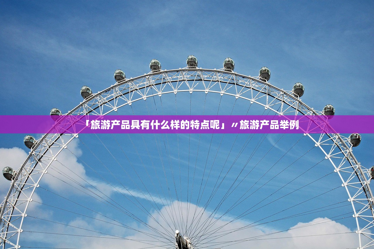 「旅游产品具有什么样的特点呢」〃旅游产品举例