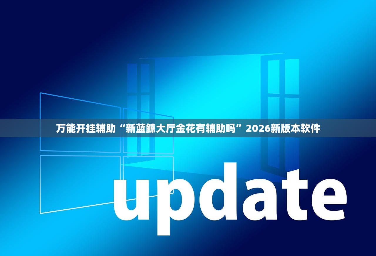 万能开挂辅助“新蓝鲸大厅金花有辅助吗”2026新版本软件