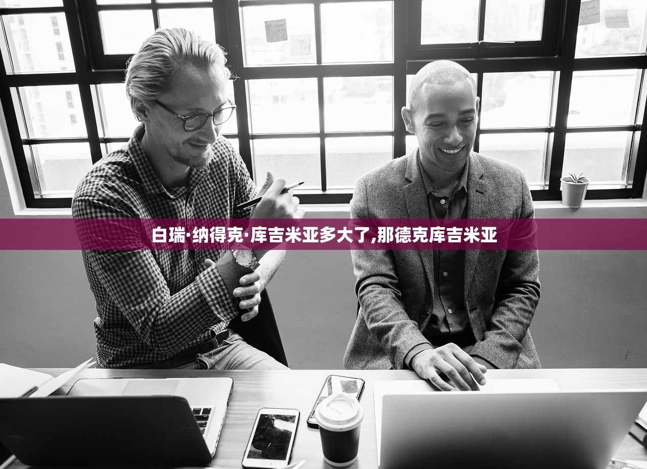 白瑞·纳得克·库吉米亚多大了,那德克库吉米亚