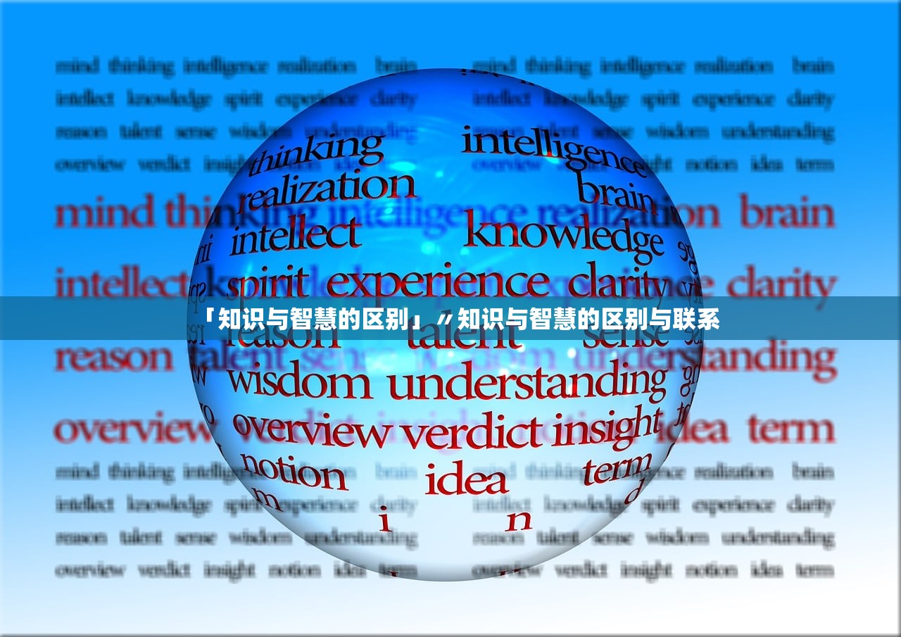 「知识与智慧的区别」〃知识与智慧的区别与联系 「知识与智慧的区别」〃知识与智慧的区别与联系