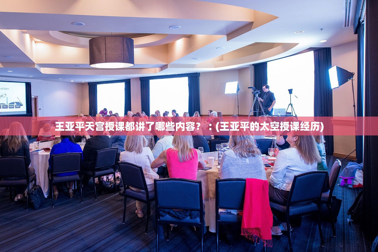 王亚平天宫授课都讲了哪些内容？︰(王亚平的太空授课经历)
