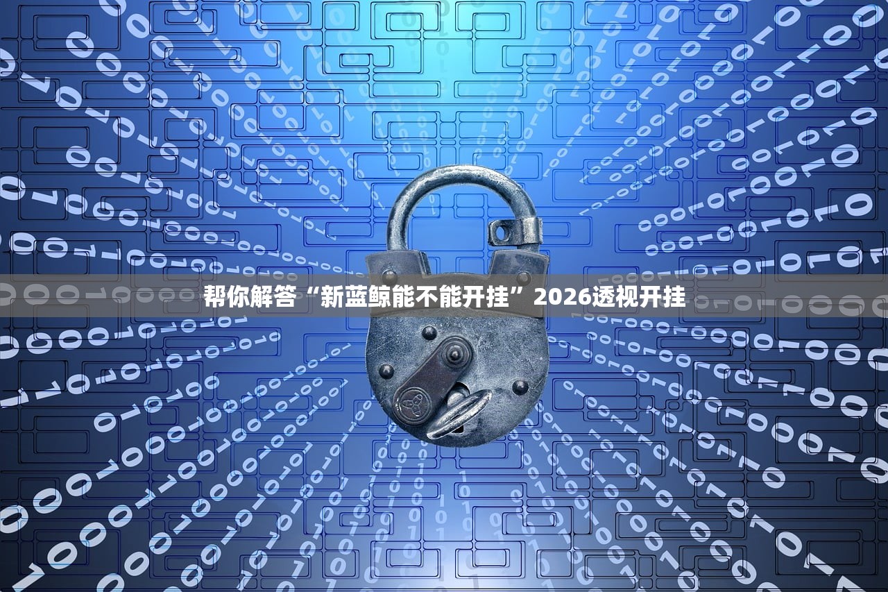帮你解答“新蓝鲸能不能开挂”2026透视开挂