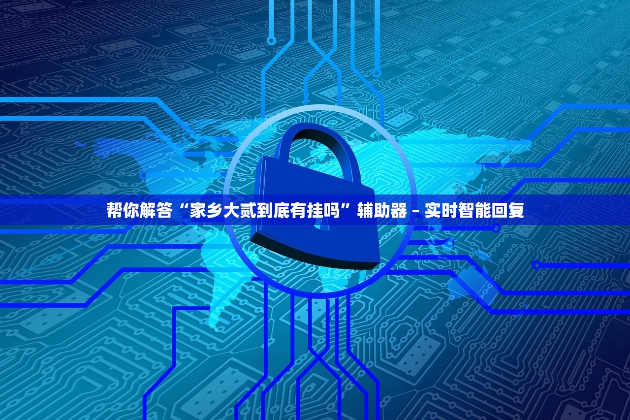 帮你解答“家乡大贰到底有挂吗	”辅助器 – 实时智能回复