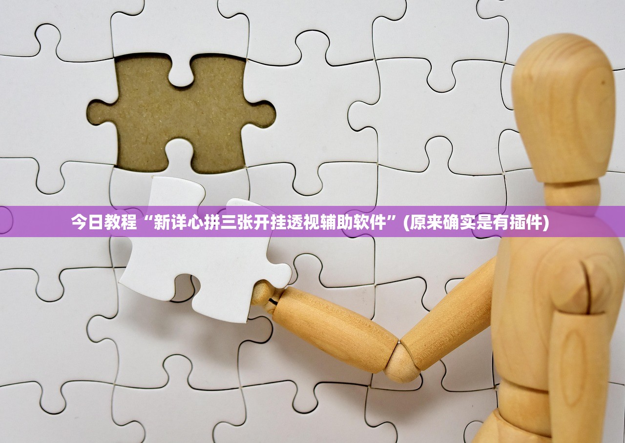 今日教程“新详心拼三张开挂透视辅助软件”(原来确实是有插件) 