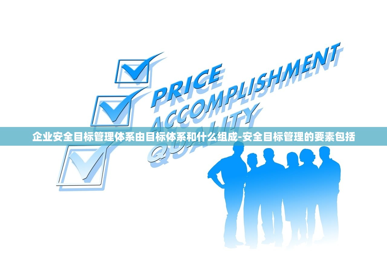 企业安全目标管理体系由目标体系和什么组成-安全目标管理的要素包括 企业安全目标管理体系由目标体系和什么组成-安全目标管理的要素包括