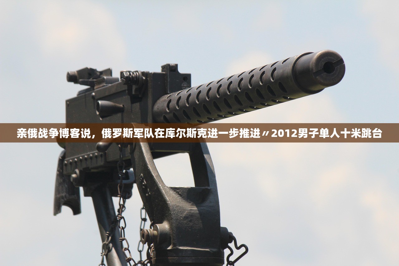 亲俄战争博客说，俄罗斯军队在库尔斯克进一步推进〃2012男子单人十米跳台