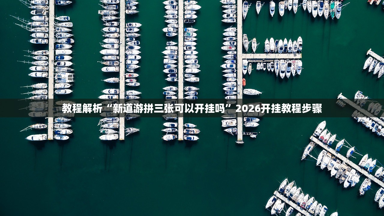 教程解析“新道游拼三张可以开挂吗”2026开挂教程步骤
