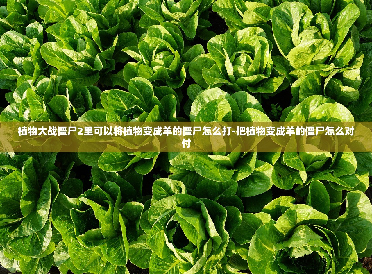 植物大战僵尸2里可以将植物变成羊的僵尸怎么打-把植物变成羊的僵尸怎么对付