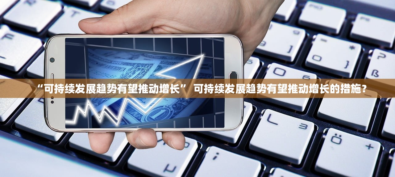 “可持续发展趋势有望推动增长” 可持续发展趋势有望推动增长的措施？