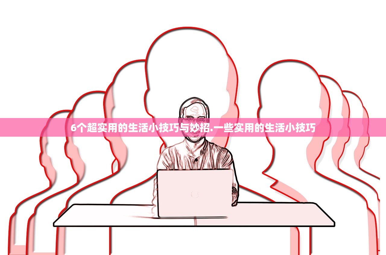 6个超实用的生活小技巧与妙招.一些实用的生活小技巧 6个超实用的生活小技巧与妙招.一些实用的生活小技巧
