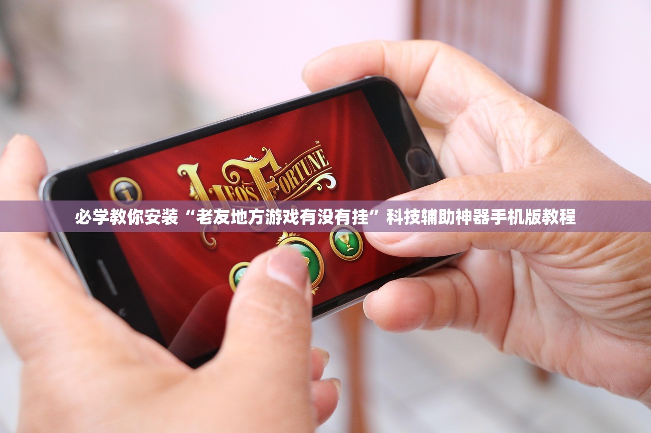 必学教你安装“老友地方游戏有没有挂”科技辅助神器手机版教程