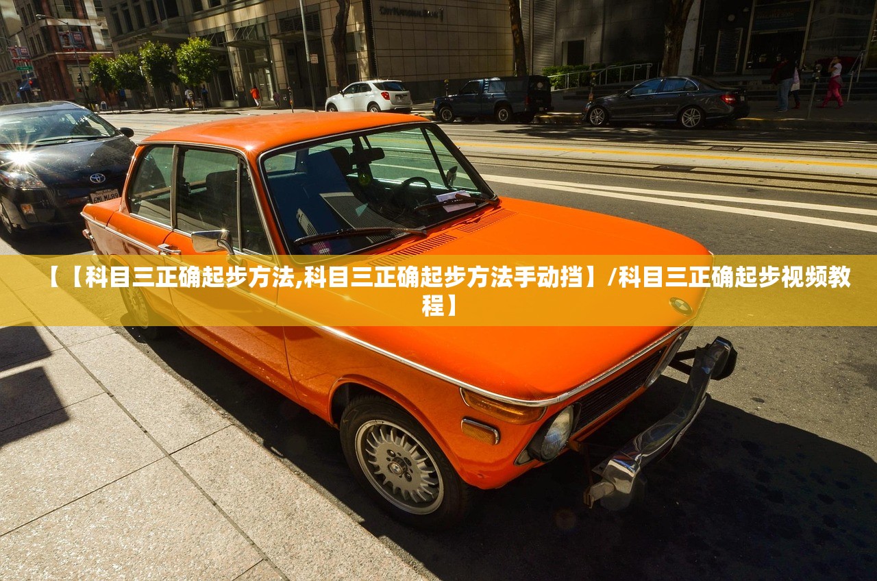 【【科目三正确起步方法,科目三正确起步方法手动挡】/科目三正确起步视频教程】