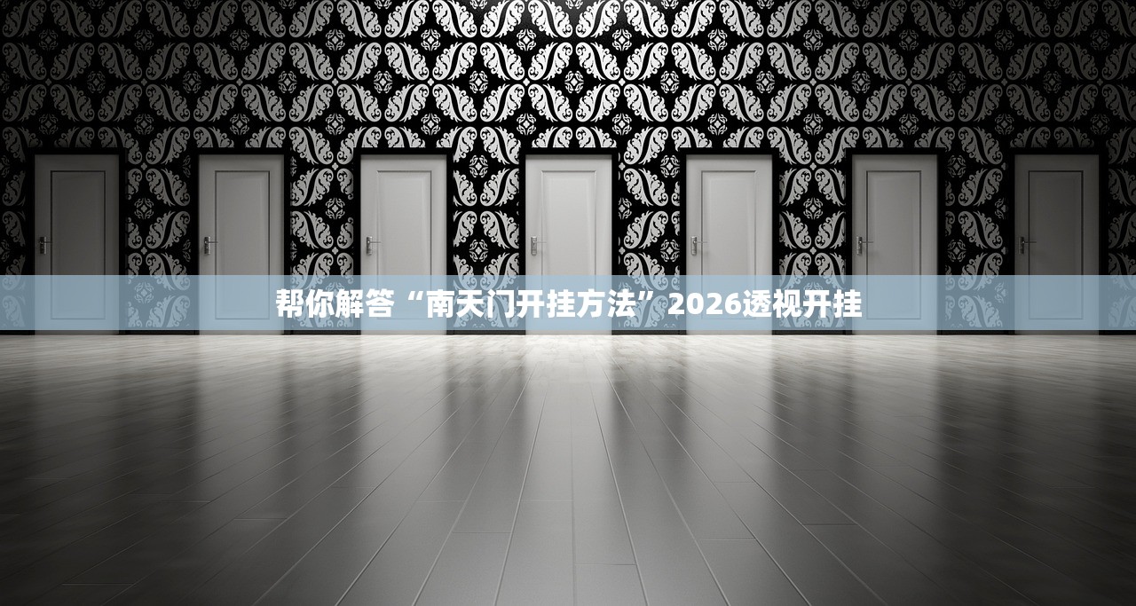 帮你解答“南天门开挂方法”2026透视开挂