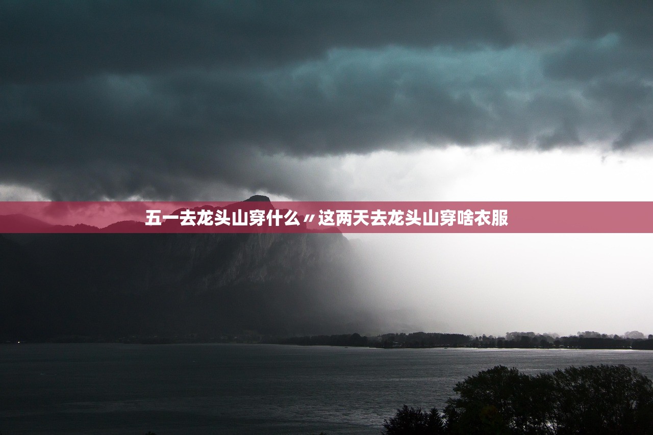 五一去龙头山穿什么〃这两天去龙头山穿啥衣服
