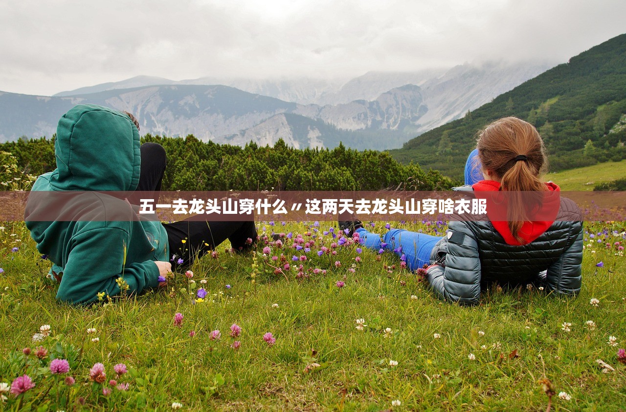五一去龙头山穿什么〃这两天去龙头山穿啥衣服