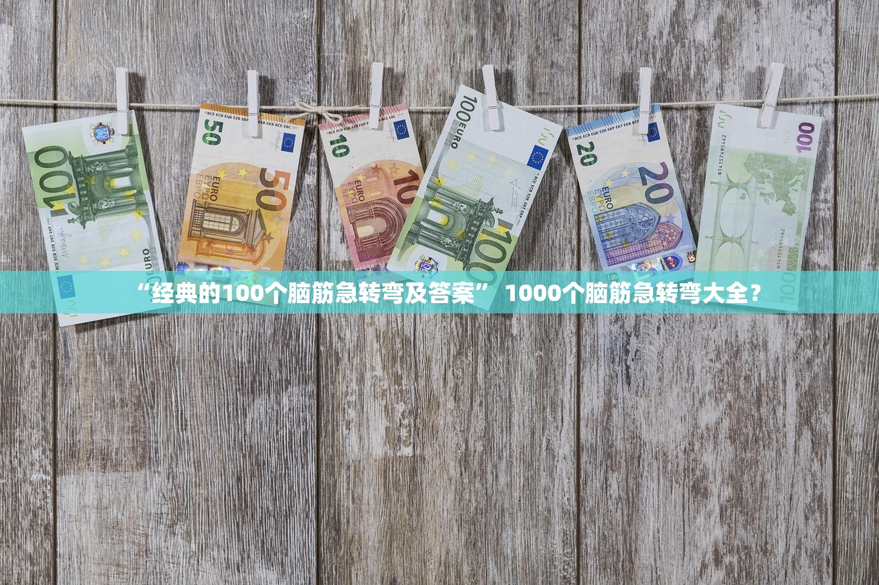 “经典的100个脑筋急转弯及答案” 1000个脑筋急转弯大全？