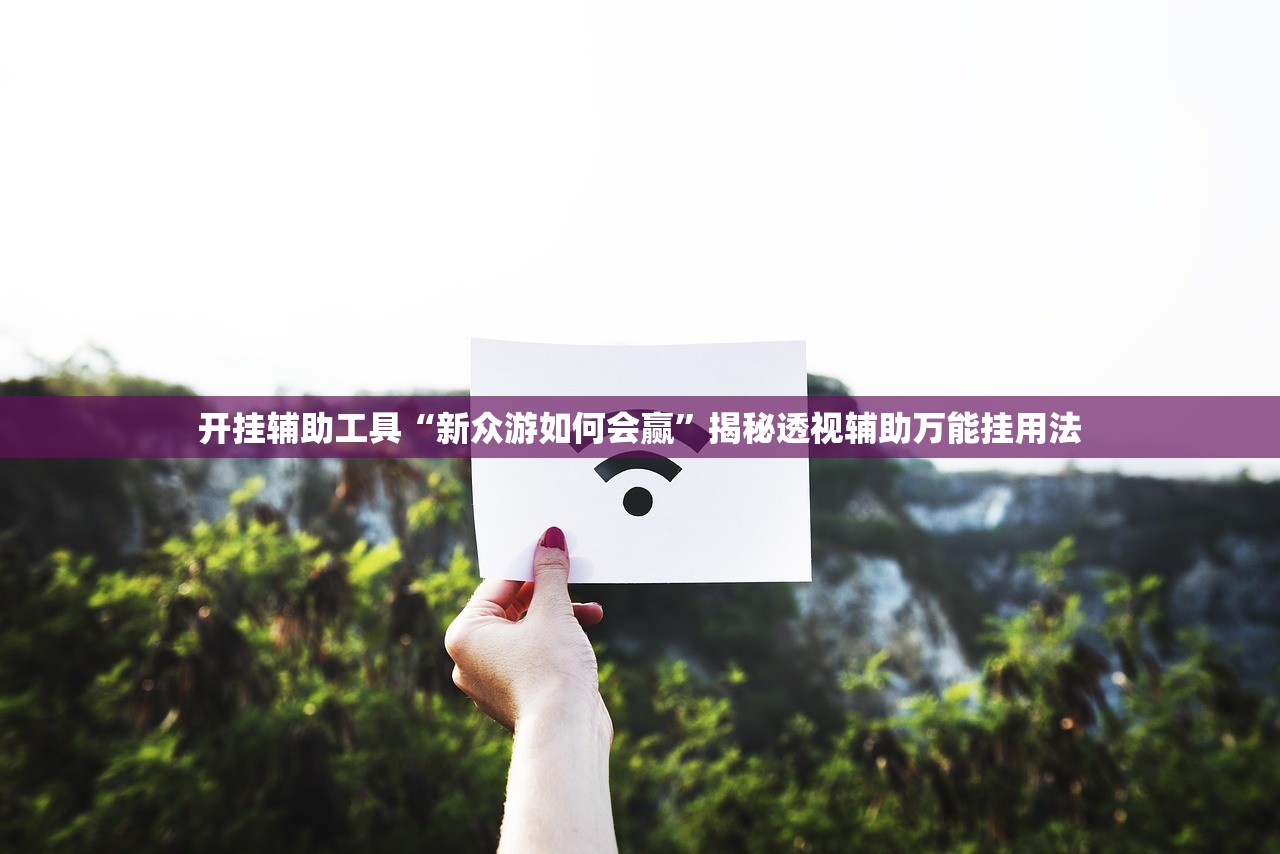 开挂辅助工具“新众游如何会赢”揭秘透视辅助万能挂用法