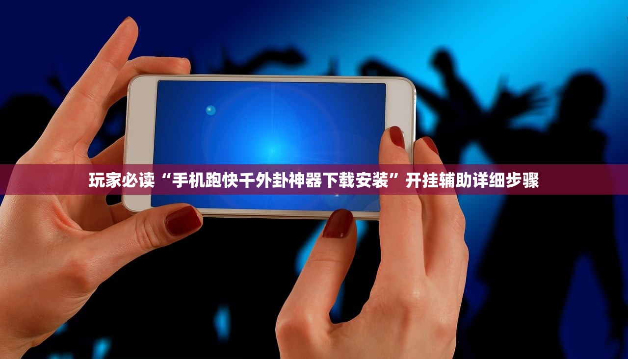 玩家必读“手机跑快千外卦神器下载安装”开挂辅助详细步骤