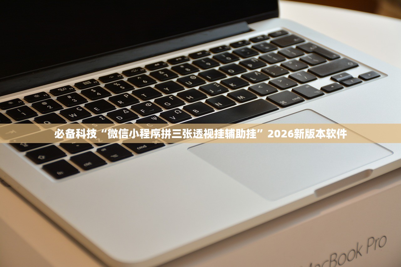 必备科技“微信小程序拼三张透视挂辅助挂”2026新版本软件