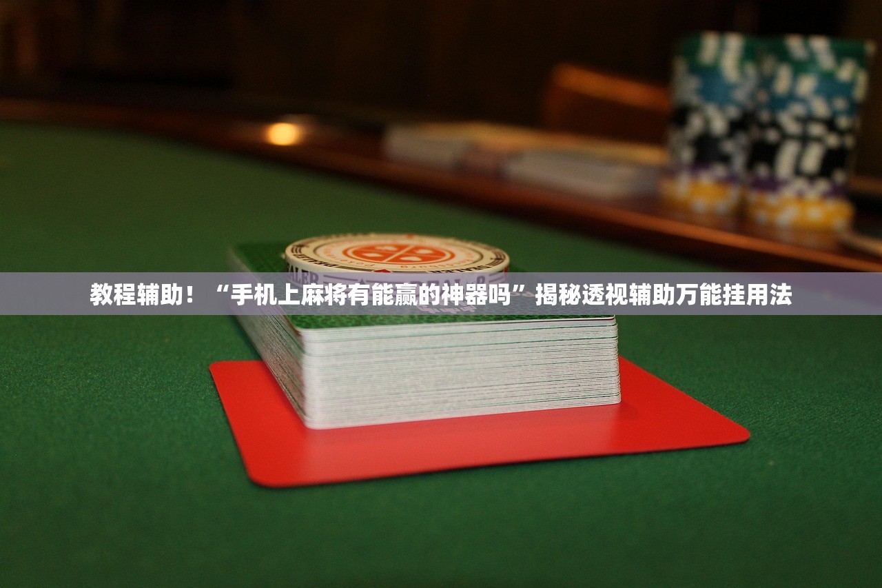 教程辅助！“手机上麻将有能赢的神器吗”揭秘透视辅助万能挂用法