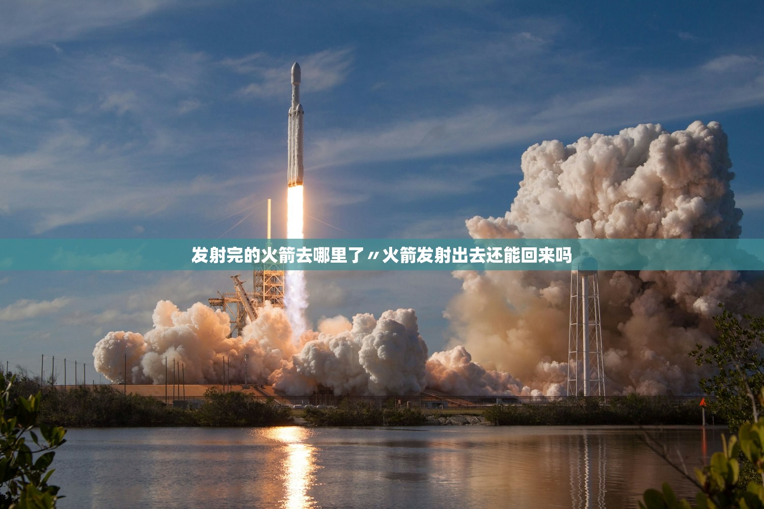 发射完的火箭去哪里了〃火箭发射出去还能回来吗 发射完的火箭去哪里了〃火箭发射出去还能回来吗