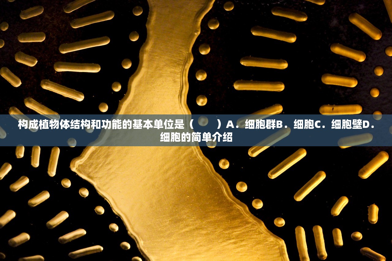 构成植物体结构和功能的基本单位是( )A.细胞群B.细胞C.细胞壁D.细胞的简单介绍 构成植物体结构和功能的基本单位是( )A.细胞群B.细胞C.细胞壁D.细胞的简单介绍