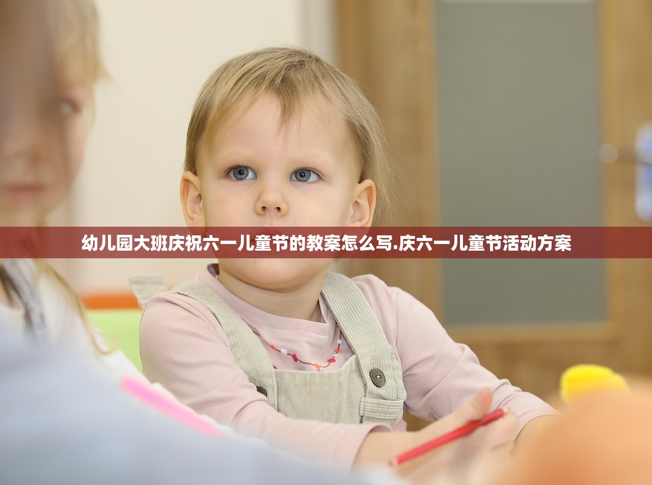 幼儿园大班庆祝六一儿童节的教案怎么写.庆六一儿童节活动方案 幼儿园大班庆祝六一儿童节的教案怎么写.庆六一儿童节活动方案