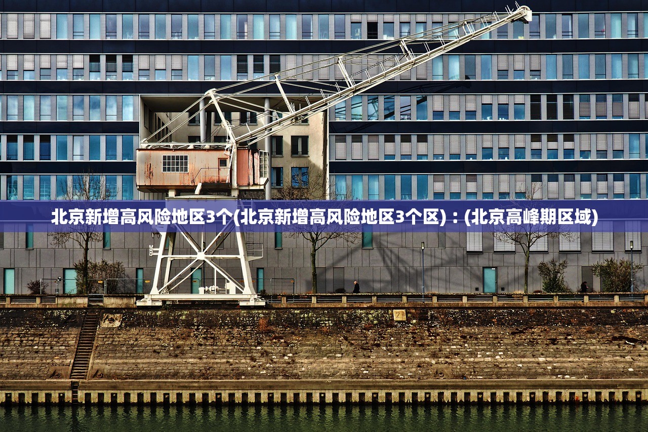 北京新增高风险地区3个(北京新增高风险地区3个区)︰(北京高峰期区域) 北京新增高风险地区3个(北京新增高风险地区3个区)︰(北京高峰期区域)