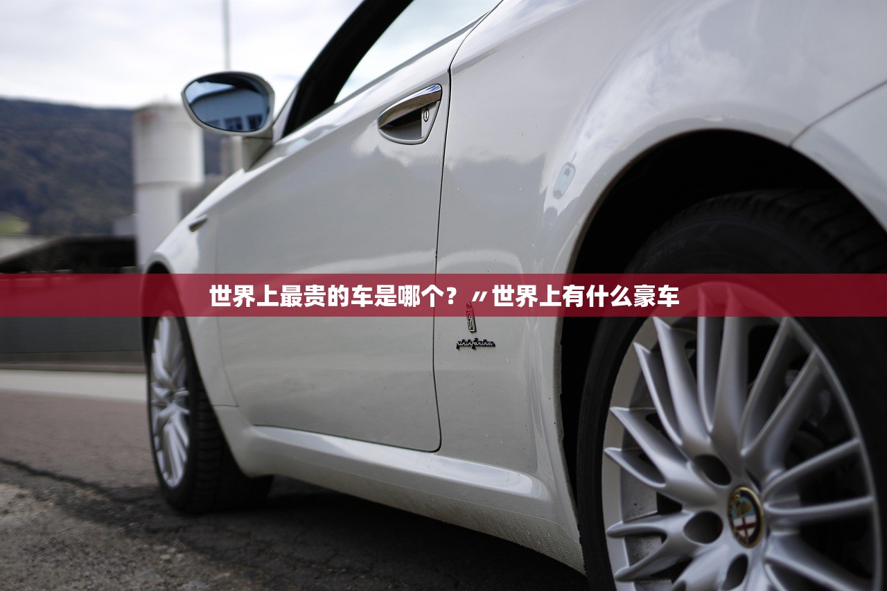 世界上最贵的车是哪个？〃世界上有什么豪车