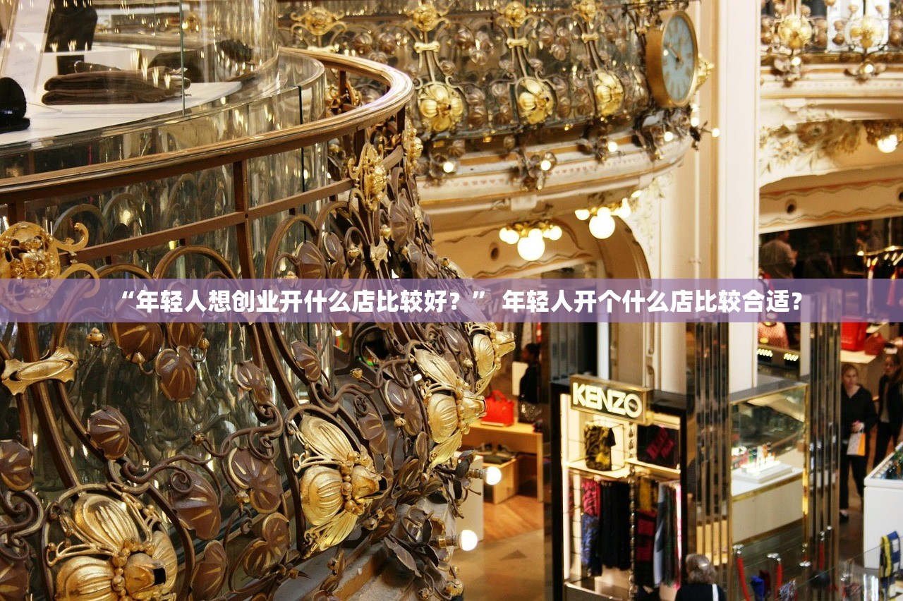 “年轻人想创业开什么店比较好？” 年轻人开个什么店比较合适？