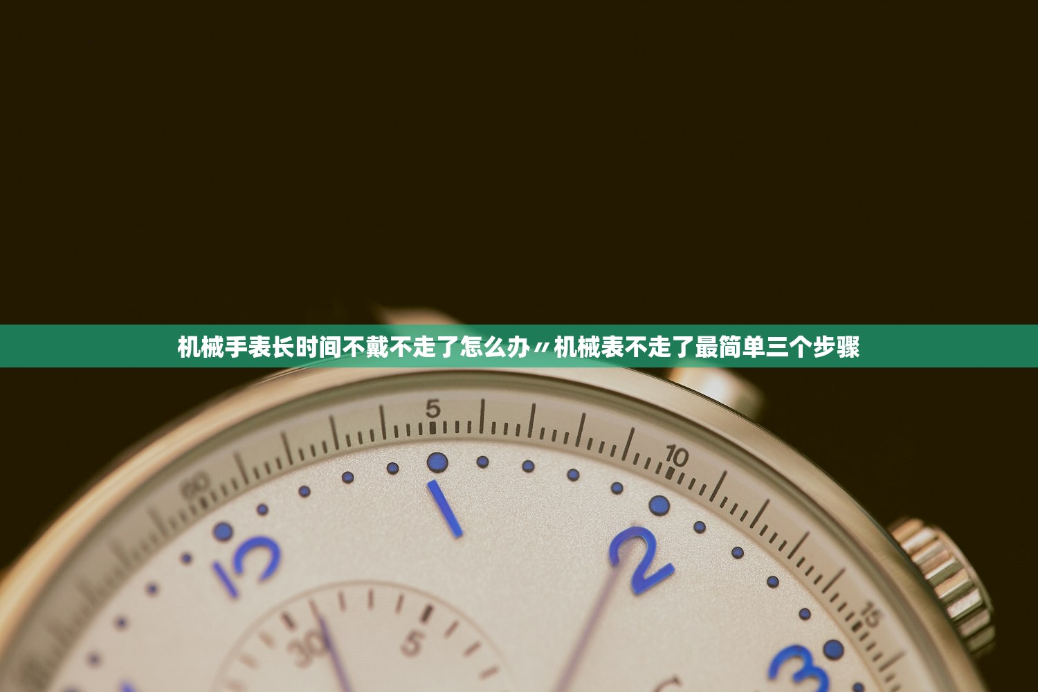 机械手表长时间不戴不走了怎么办〃机械表不走了最简单三个步骤
