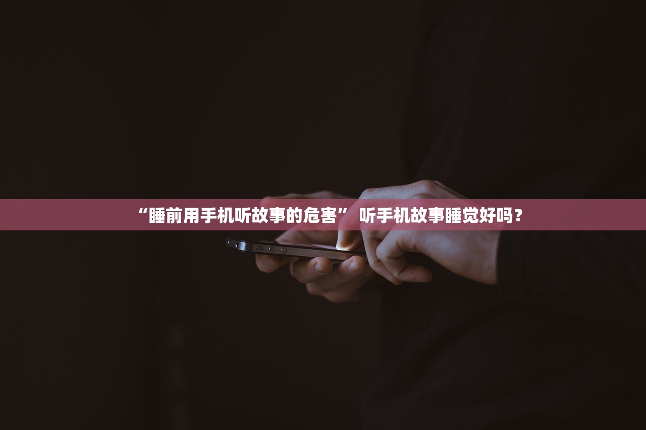 “睡前用手机听故事的危害” 听手机故事睡觉好吗？