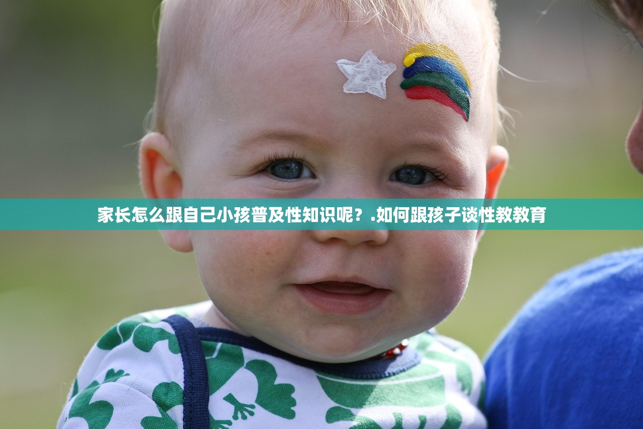 家长怎么跟自己小孩普及性知识呢？.如何跟孩子谈性教教育
