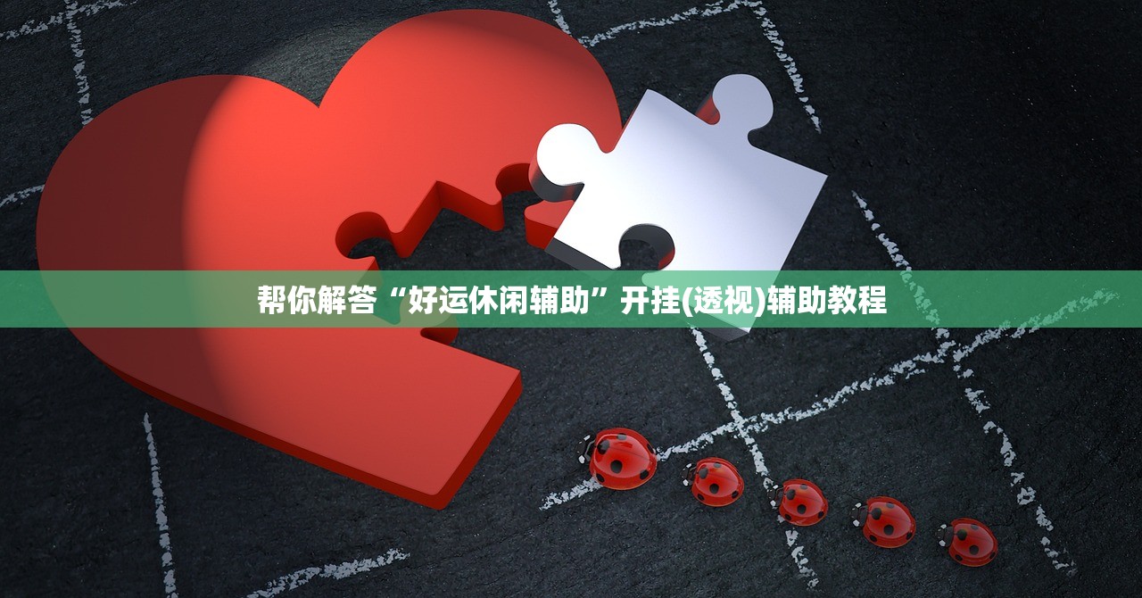 帮你解答“好运休闲辅助	”开挂(透视)辅助教程