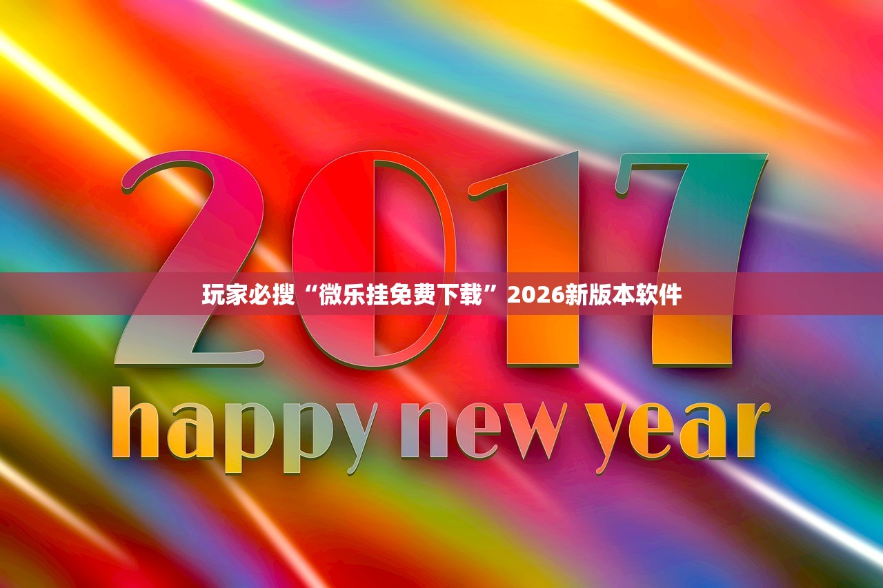 玩家必搜“微乐挂免费下载”2026新版本软件