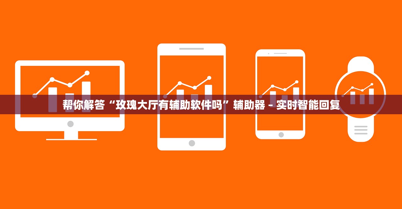帮你解答“玫瑰大厅有辅助软件吗”辅助器 – 实时智能回复