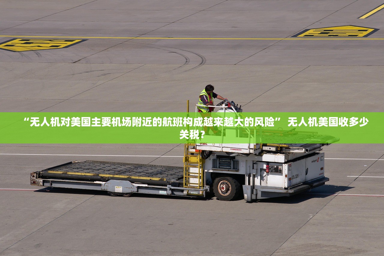 “无人机对美国主要机场附近的航班构成越来越大的风险” 无人机美国收多少关税？