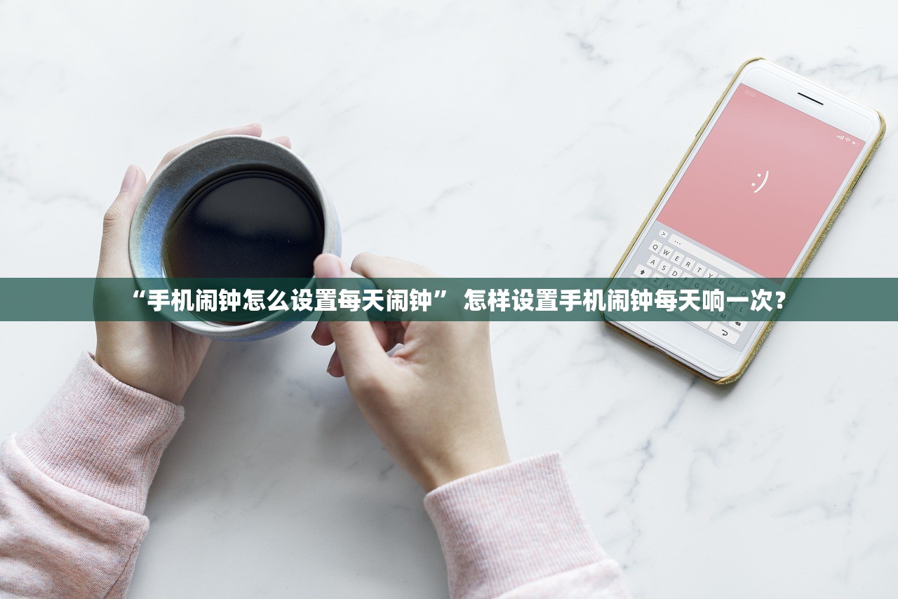 “手机闹钟怎么设置每天闹钟” 怎样设置手机闹钟每天响一次？