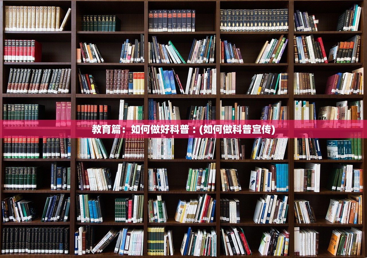 教育篇：如何做好科普︰(如何做科普宣传)