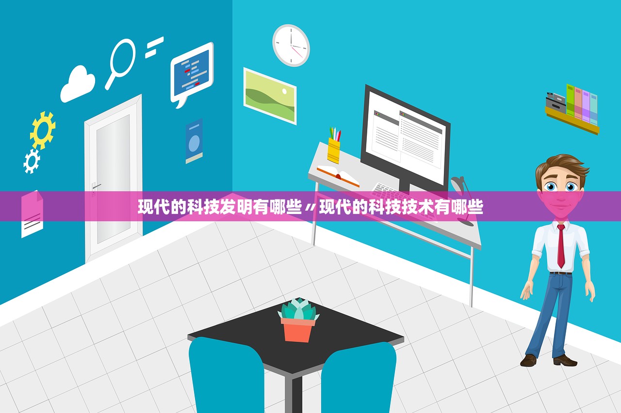 现代的科技发明有哪些〃现代的科技技术有哪些 现代的科技发明有哪些〃现代的科技技术有哪些