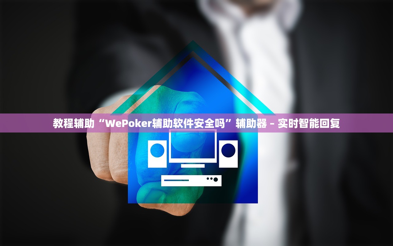 教程辅助“WePoker辅助软件安全吗”辅助器 – 实时智能回复