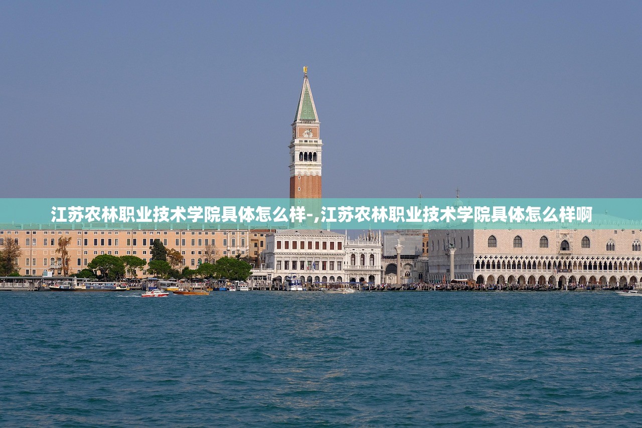 江苏农林职业技术学院具体怎么样-,江苏农林职业技术学院具体怎么样啊