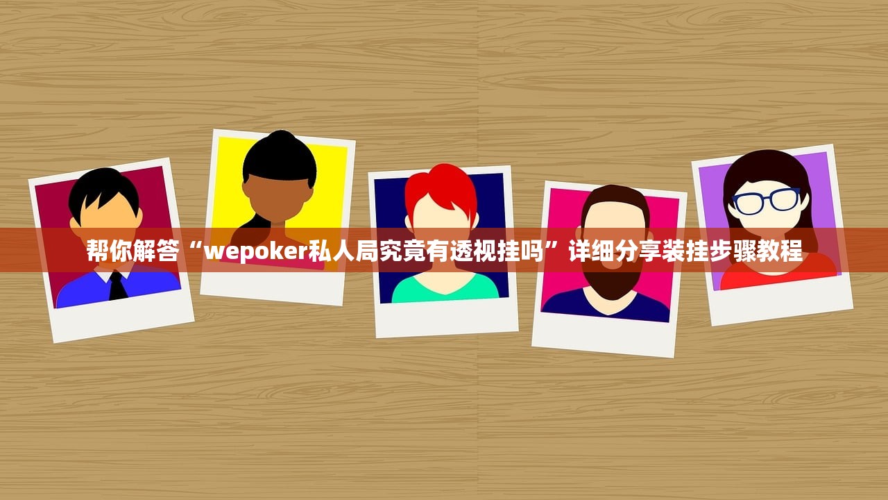 帮你解答“wepoker私人局究竟有透视挂吗”详细分享装挂步骤教程