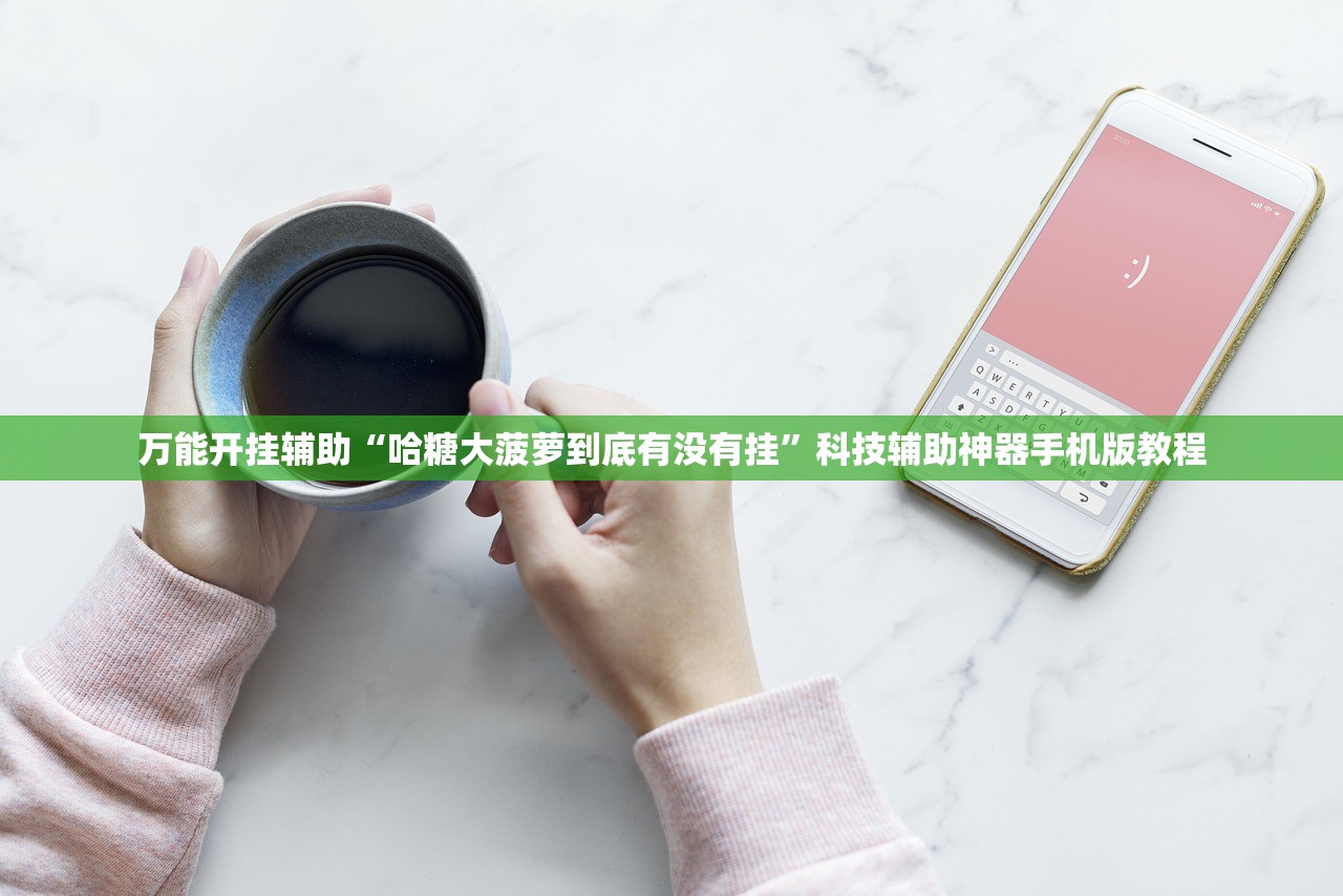 万能开挂辅助“哈糖大菠萝到底有没有挂”科技辅助神器手机版教程