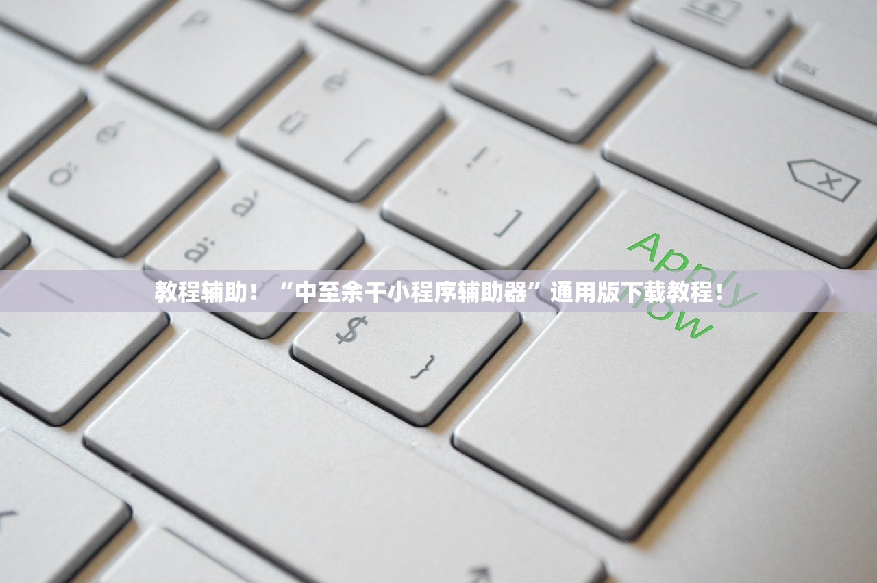 教程辅助！“中至余干小程序辅助器”通用版下载教程！